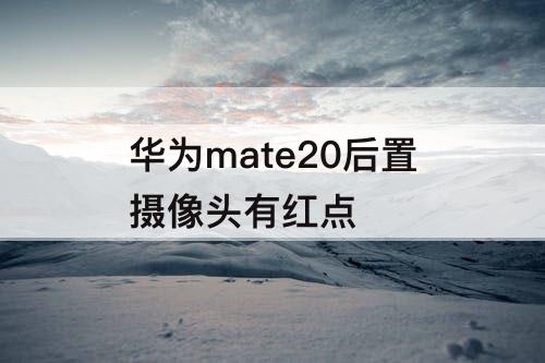 华为mate20后置摄像头有红点