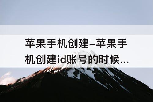 苹果手机创建-苹果手机创建id账号的时候为啥连不上网