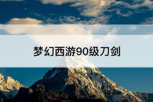梦幻西游90级刀剑