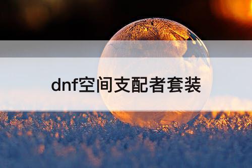 dnf空间支配者套装