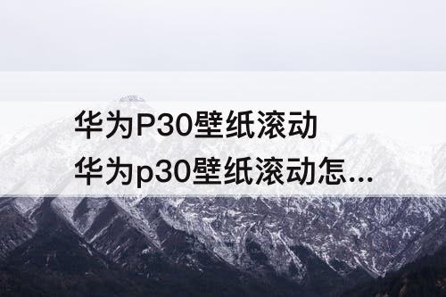 华为P30壁纸滚动 华为p30壁纸滚动怎么设置