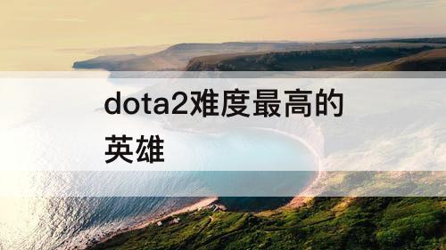 dota2难度最高的英雄