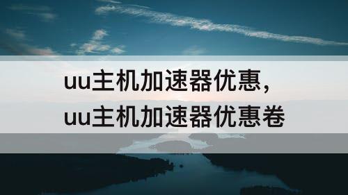 uu主机加速器优惠，uu主机加速器优惠卷