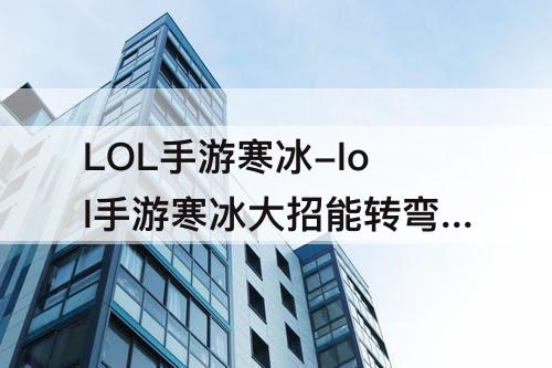 LOL手游寒冰-lol手游寒冰大招能转弯吗