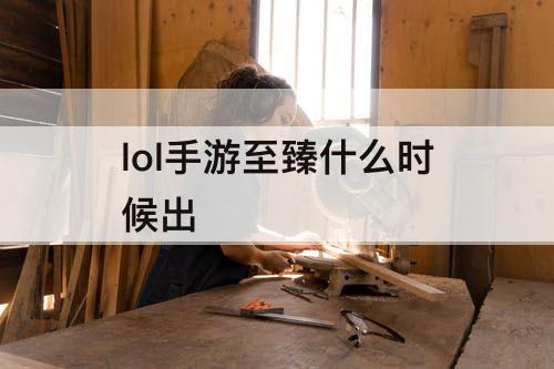 lol手游至臻什么时候出