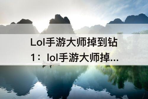Lol手游大师掉到钻1：lol手游大师掉到钻1补分了