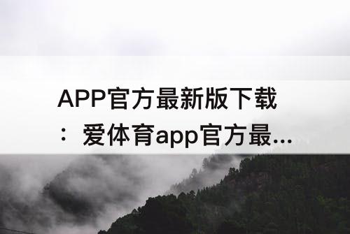 APP官方最新版下载：爱体育app官方最新版下载