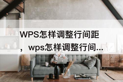 WPS怎样调整行间距，wps怎样调整行间距变小