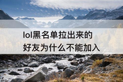 lol黑名单拉出来的好友为什么不能加入