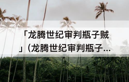 「龙腾世纪审判瓶子贼」(龙腾世纪审判瓶子贼种族)