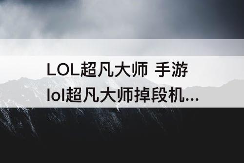 LOL超凡大师 手游lol超凡大师掉段机制