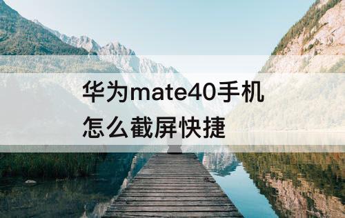 华为mate40手机怎么截屏快捷