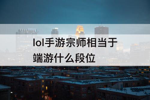 lol手游宗师相当于端游什么段位