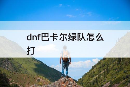 dnf巴卡尔绿队怎么打