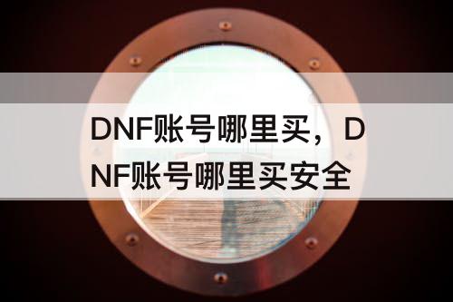 DNF账号哪里买，DNF账号哪里买安全