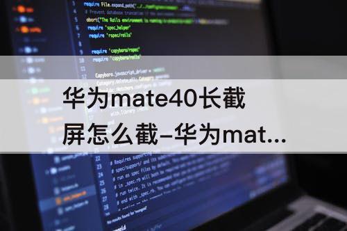 华为mate40长截屏怎么截-华为mate40长截屏怎么截屏