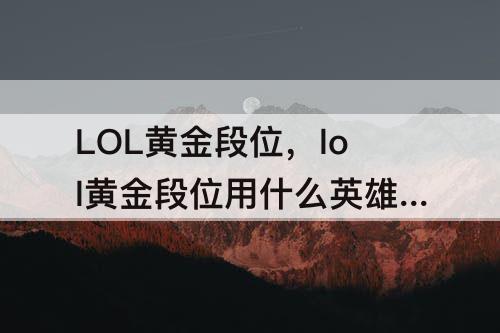 LOL黄金段位，lol黄金段位用什么英雄好上分