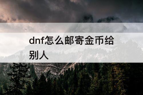 dnf怎么邮寄金币给别人