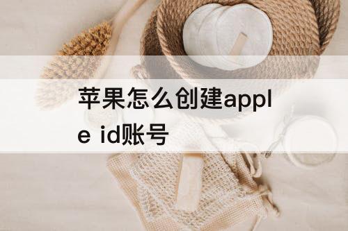 苹果怎么创建apple id账号