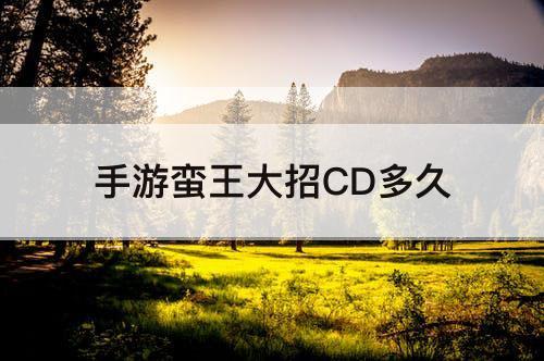 手游蛮王大招CD多久