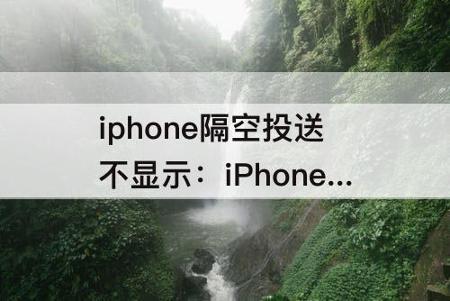 iphone隔空投送不显示：iPhone隔空投送不显示设备