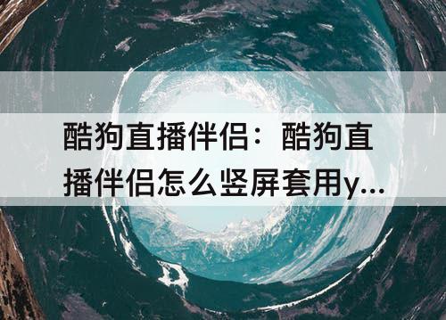 酷狗直播伴侣：酷狗直播伴侣怎么竖屏套用yy伴侣