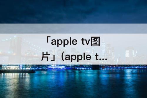 「apple tv图片」(apple tv图片服务器)