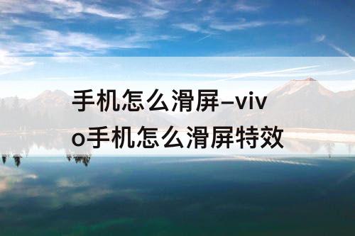 手机怎么滑屏-vivo手机怎么滑屏特效