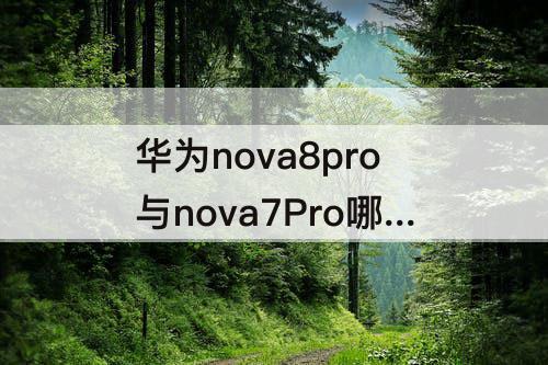 华为nova8pro与nova7Pro哪个好