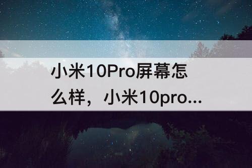 小米10Pro屏幕怎么样，小米10pro屏幕怎么样 防摔吗