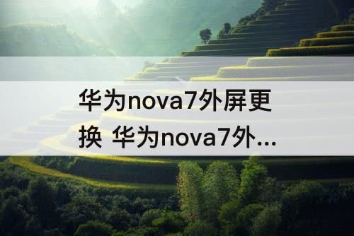 华为nova7外屏更换 华为nova7外屏更换视频