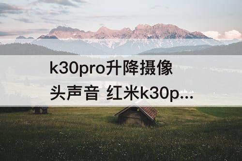 k30pro升降摄像头声音 红米k30pro升降摄像头声音