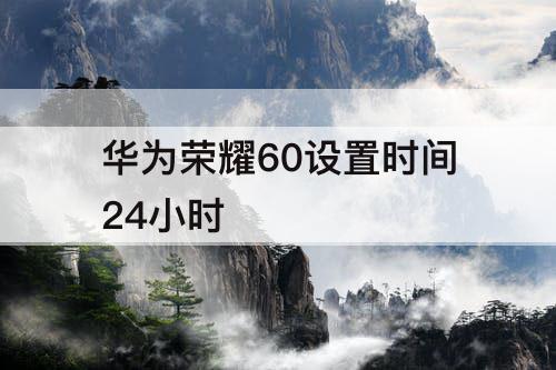 华为荣耀60设置时间24小时