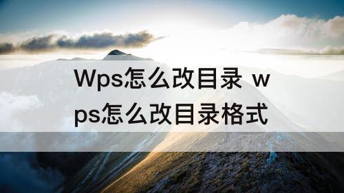 Wps怎么改目录 wps怎么改目录格式