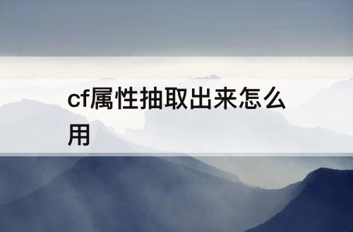 cf属性抽取出来怎么用