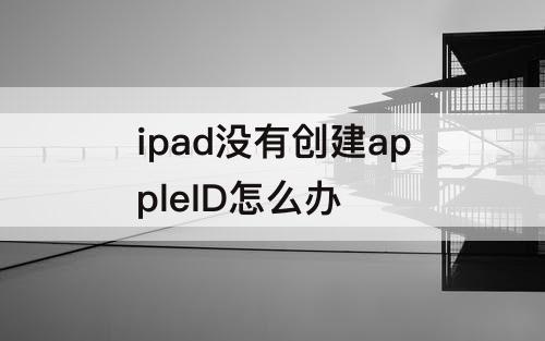 ipad没有创建appleID怎么办