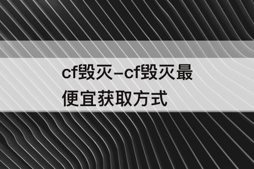 cf毁灭-cf毁灭最便宜获取方式