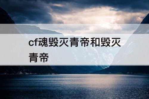 cf魂毁灭青帝和毁灭青帝