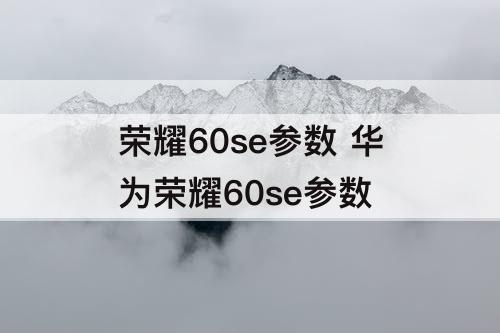 荣耀60se参数 华为荣耀60se参数