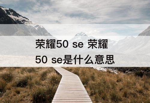 荣耀50 se 荣耀50 se是什么意思