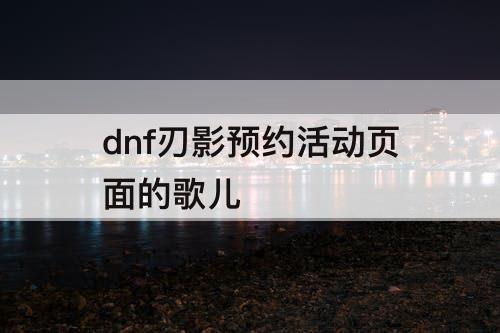 dnf刃影预约活动页面的歌儿