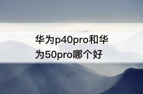 华为p40pro和华为50pro哪个好