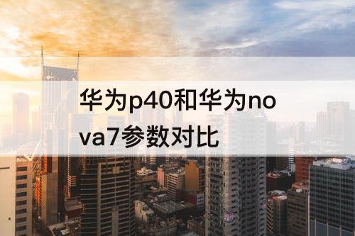 华为p40和华为nova7参数对比