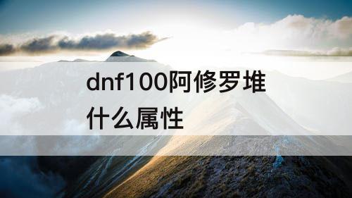 dnf100阿修罗堆什么属性