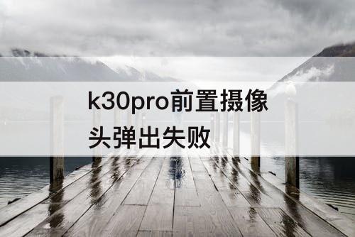 k30pro前置摄像头弹出失败