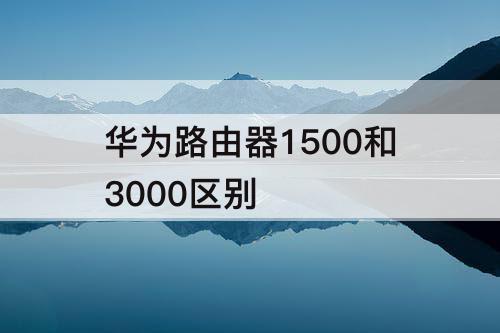 华为路由器1500和3000区别