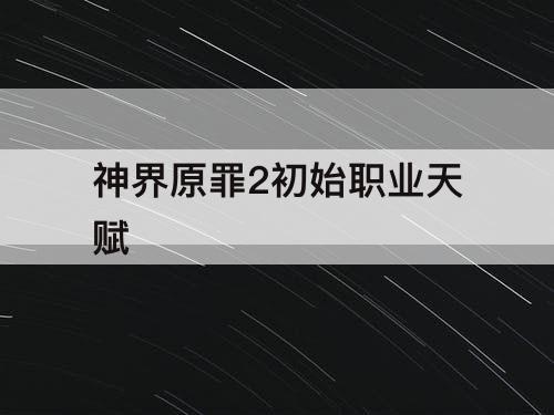 神界原罪2初始职业天赋