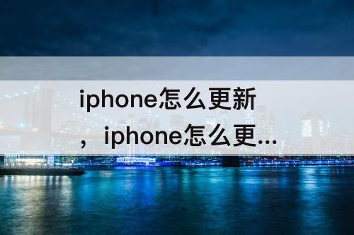 iphone怎么更新，iphone怎么更新15.4不连Wi-Fi