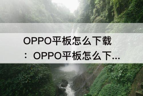 OPPO平板怎么下载：OPPO平板怎么下载应用