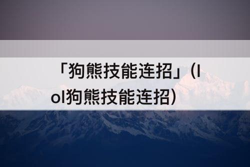 「狗熊技能连招」(lol狗熊技能连招)